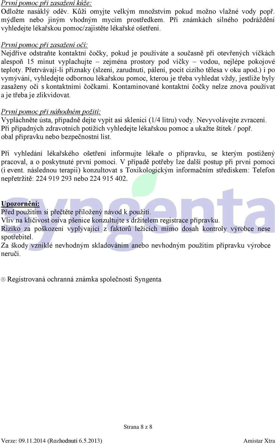 První pomoc při zasažení očí: Nejdříve odstraňte kontaktní čočky, pokud je používáte a současně při otevřených víčkách alespoň 15 minut vyplachujte zejména prostory pod víčky vodou, nejlépe pokojové