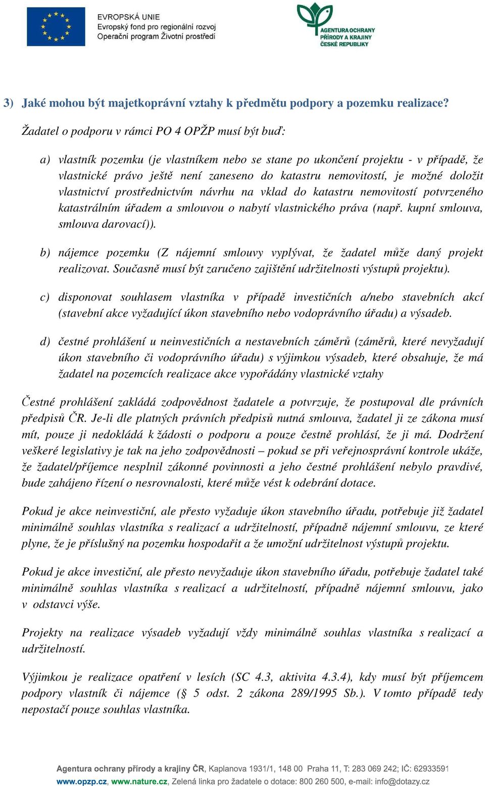 je možné doložit vlastnictví prostřednictvím návrhu na vklad do katastru nemovitostí potvrzeného katastrálním úřadem a smlouvou o nabytí vlastnického práva (např. kupní smlouva, smlouva darovací)).