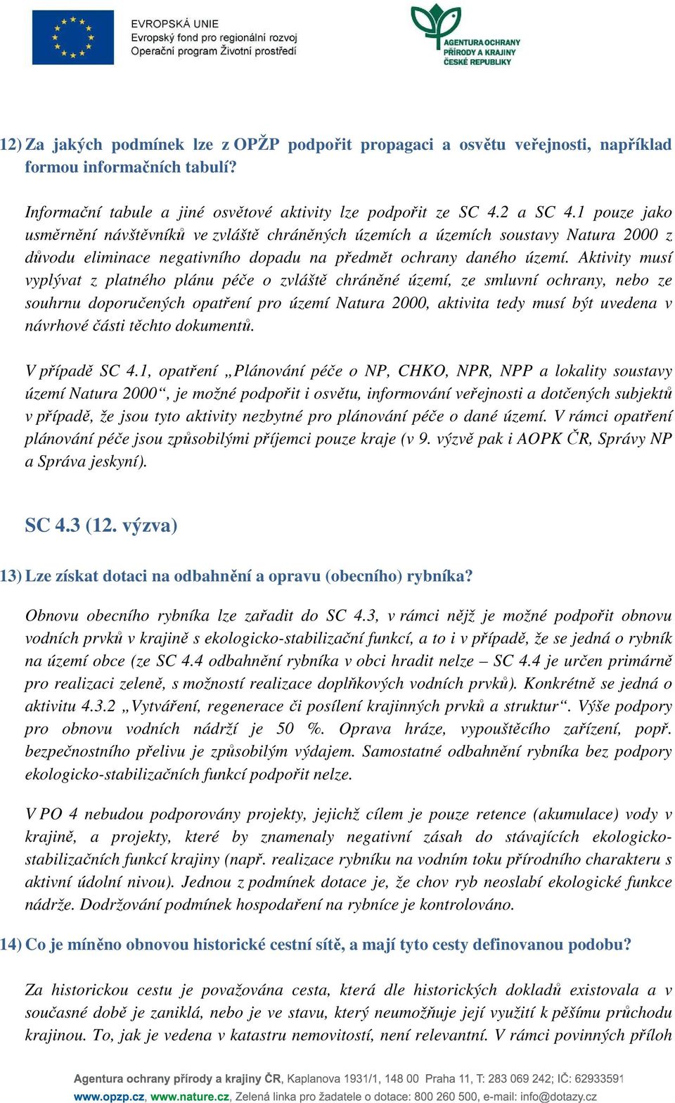 Aktivity musí vyplývat z platného plánu péče o zvláště chráněné území, ze smluvní ochrany, nebo ze souhrnu doporučených opatření pro území Natura 2000, aktivita tedy musí být uvedena v návrhové části