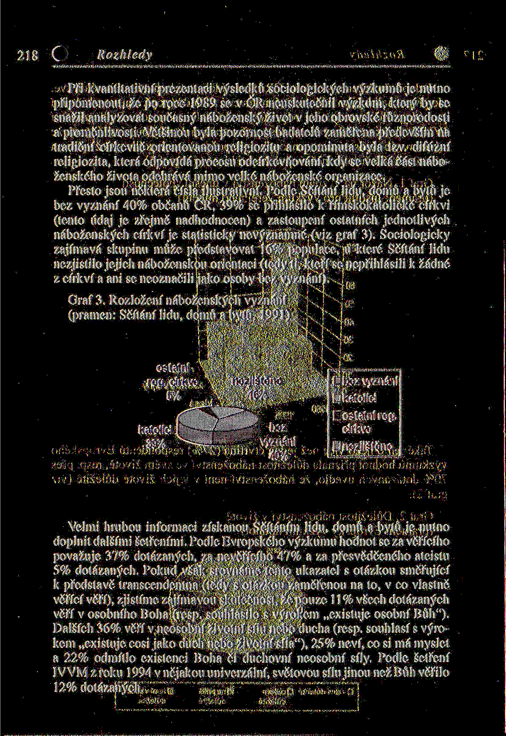 218 Rozhledy Při kvantitativní prezentaci výsledků sociologických výzkumů je nutno připomenout, že po roce 1989 se v ČR neuskutečnil výzkum, který by se snažil analyzovat současný náboženský život v