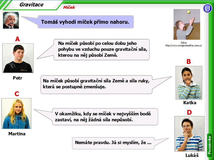 Úloha Míček (obr. 4) Obr. 4 Komentář k úloze Míček Z vědeckého hlediska je nejpřijatelnější odpověď A (za předpokladu, že zanedbáme odporovou sílu vzduchu a vztlakovou sílu).