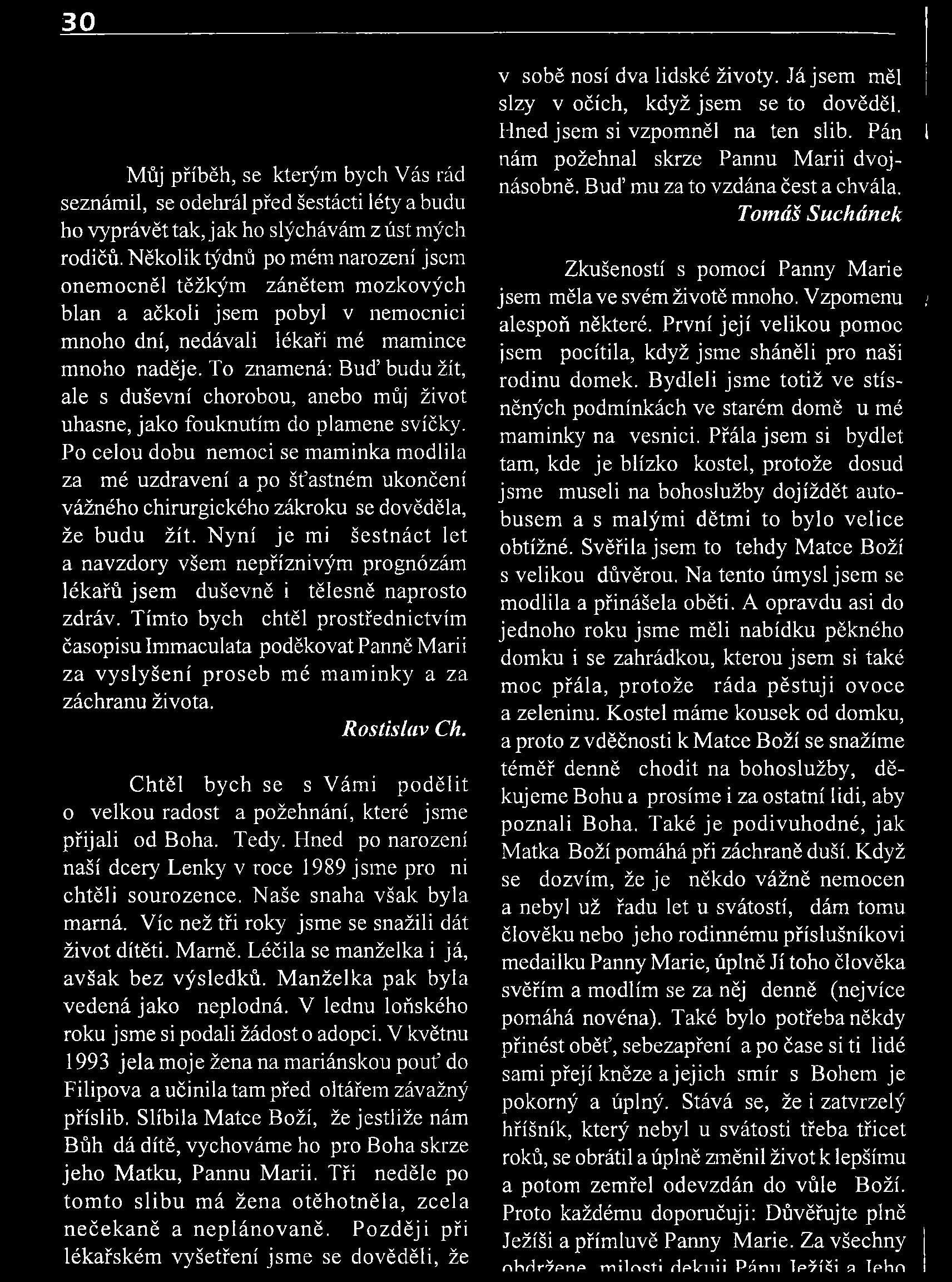 Můj příběh, se kterým bych Vás rád seznámil, se odehrál před šestácti léty a budu ho vyprávět tak, j ak ho slýchávám z úst mých rodičů.