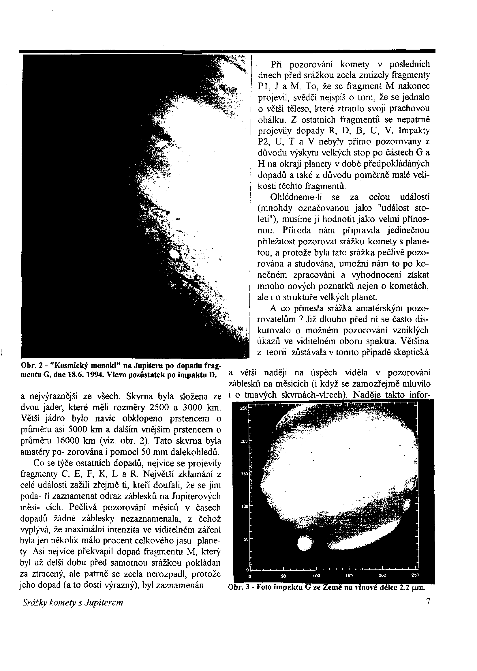 Obr. 2 - "Kosmický monokl" na Jupiteru po dopadu fragmentu G, dne 18.6.1994. Vlevo pozůstatek po impaktu D. a nejvýraznější ze všech.