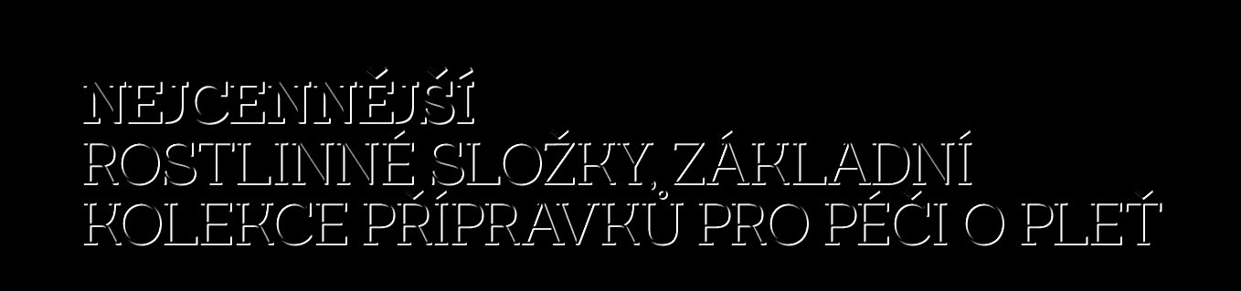 NEJCENNĚJŠÍ ROSTLINNÉ SLOŽKY, ZÁKLADNÍ KOLEKCE PŘÍPRAVKŮ PRO PÉČI O PLEŤ 1 PŘÍPRAVA 2 OŠETŘENÍ 3 VÝŽIVA Dopřejte si zářivou pleť, která každý den vypadá mladistvěji a zdravěji.