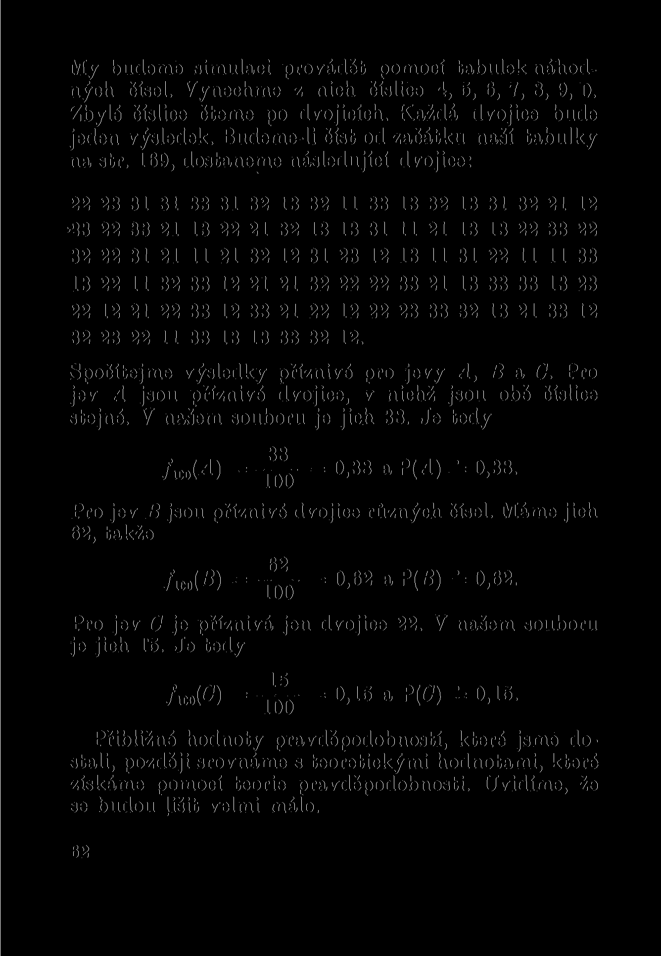 My budeme simulaci provádět pomocí tabulek náhodných čísel. Vynechme z nich číslice 4, 5, 6, 7, 8, 9, 0. Zbylé číslice čteme po dvojicích. Každá dvojice bude jeden výsledek.