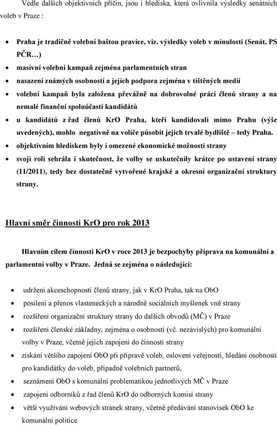 převážně na dobrovolné práci členů strany a na nemalé finanční spoluúčasti kandidátů u kandidátů z řad členů KrO Praha, kteří kandidovali mimo Prahu (výše uvedených), mohlo negativně na voliče