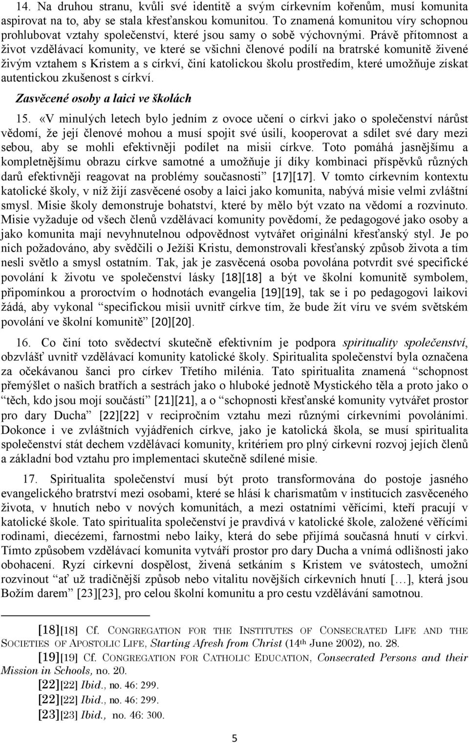 Právě přítomnost a život vzdělávací komunity, ve které se všichni členové podílí na bratrské komunitě živené živým vztahem s Kristem a s církví, činí katolickou školu prostředím, které umožňuje