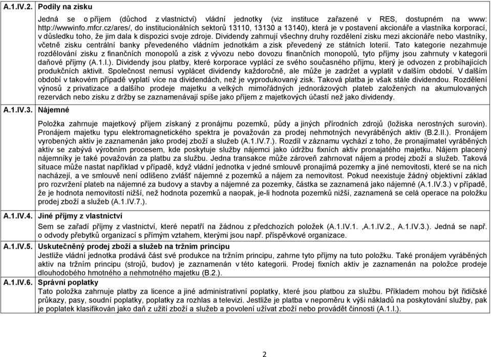 Dividendy zahrnují všechny druhy rozdělení zisku mezi akcionáře nebo vlastníky, včetně zisku centrální banky převedeného vládním jednotkám a zisk převedený ze státních loterií.