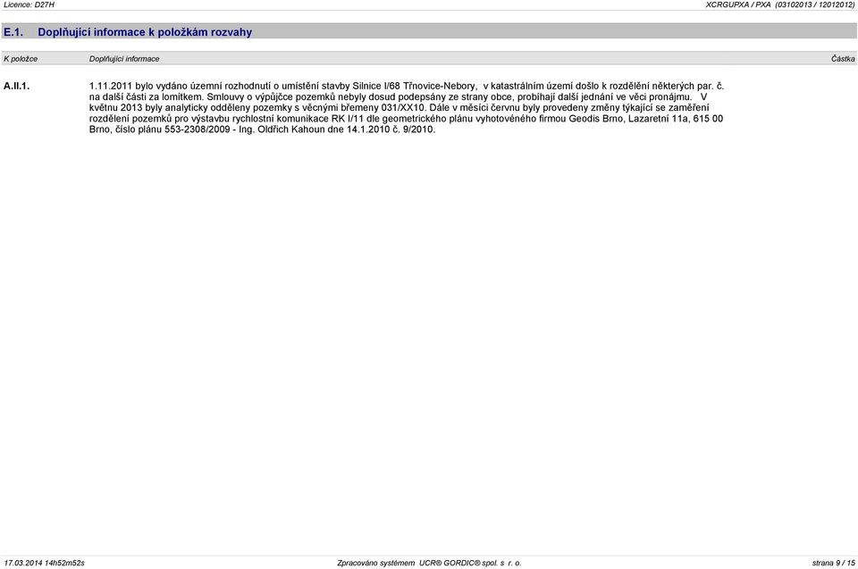 Smlouvy o výpůjčce pozemků nebyly dosud podepsány ze strany obce, probíhají další jednání ve věci pronájmu. V květnu 2013 byly analyticky odděleny pozemky s věcnými břemeny 031/XX10.