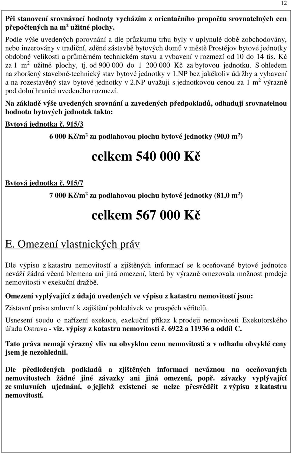 průměrném technickém stavu a vybavení v rozmezí od 10 do 14 tis. Kč za 1 m 2 užitné plochy, tj. od 900 000 do 1 200 000 Kč za bytovou jednotku.