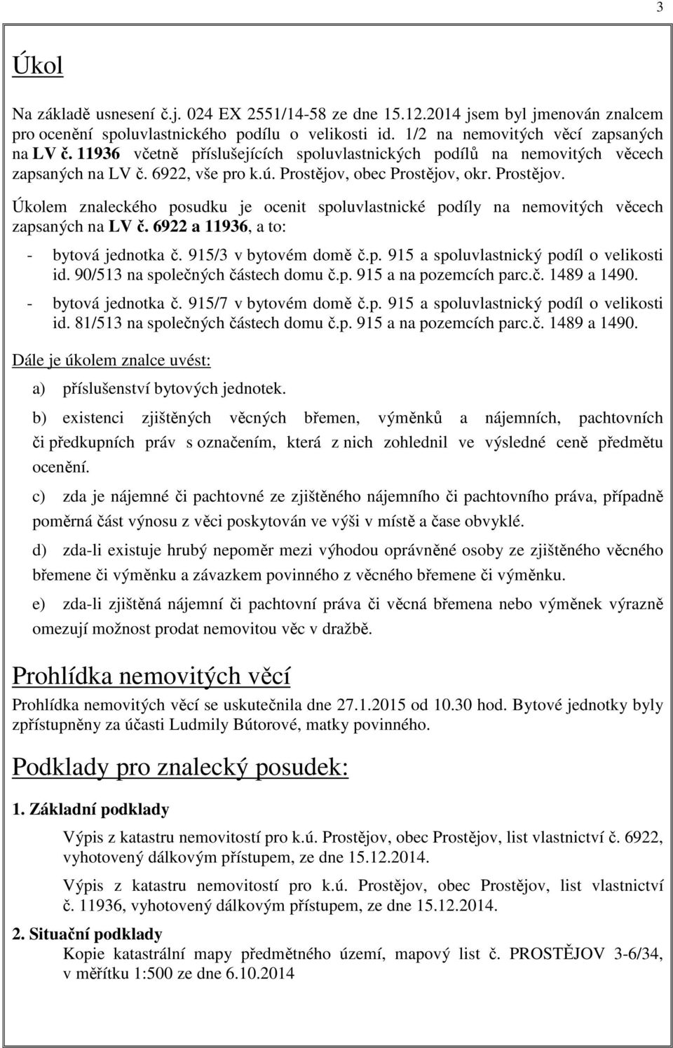 obec Prostějov, okr. Prostějov. Úkolem znaleckého posudku je ocenit spoluvlastnické podíly na nemovitých věcech zapsaných na LV č. 6922 a 11936, a to: - bytová jednotka č. 915/3 v bytovém domě č.p. 915 a spoluvlastnický podíl o velikosti id.