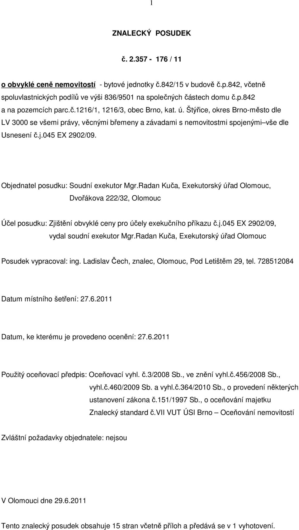 Objednatel posudku: Soudní exekutor Mgr.Radan Kuča, Exekutorský úřad Olomouc, Dvořákova 222/32, Olomouc Účel posudku: Zjištění obvyklé ceny pro účely exekučního příkazu č.j.045 EX 2902/09, vydal soudní exekutor Mgr.