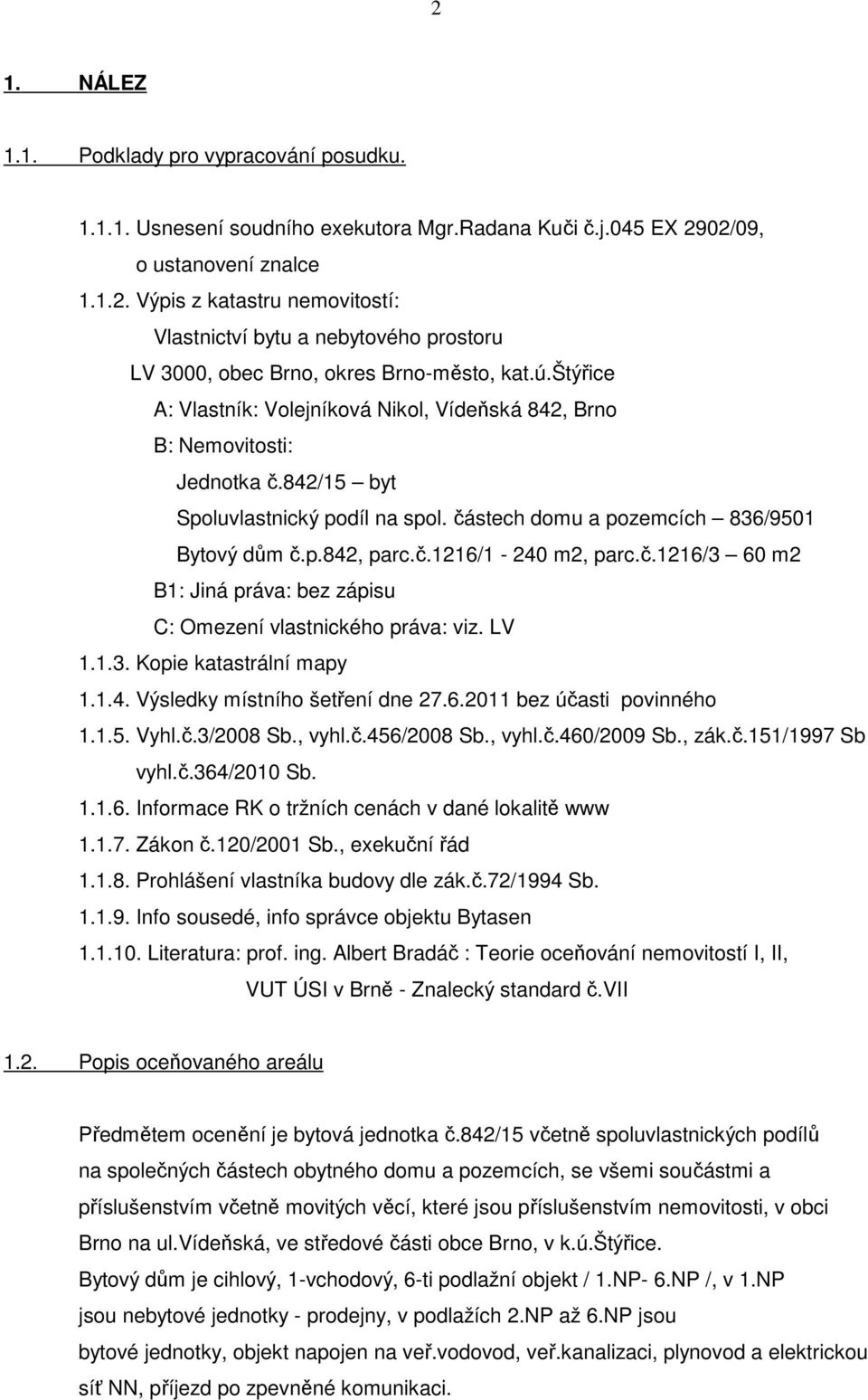 č.1216/3 60 m2 B1: Jiná práva: bez zápisu C: Omezení vlastnického práva: viz. LV 1.1.3. Kopie katastrální mapy 1.1.4. Výsledky místního šetření dne 27.6.2011 bez účasti povinného 1.1.5. Vyhl.č.3/2008 Sb.