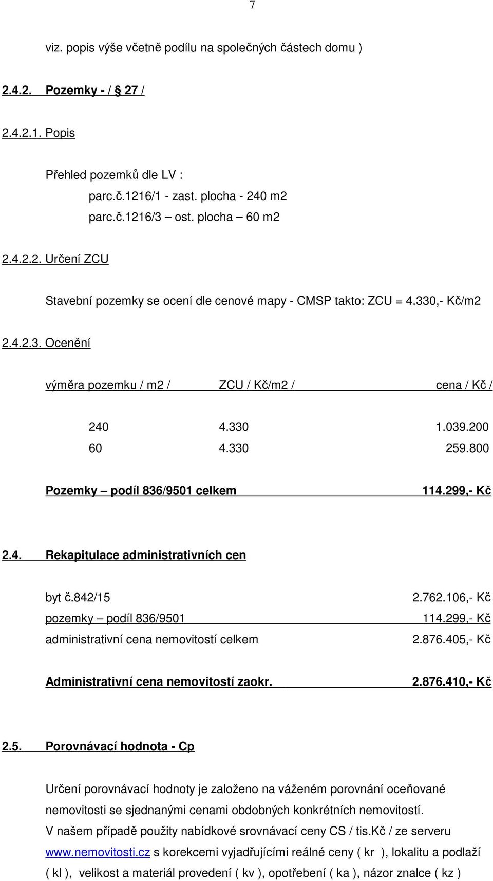 842/15 2.762.106,- Kč pozemky podíl 836/9501 114.299,- Kč administrativní cena nemovitostí celkem 2.876.405,- Kč Administrativní cena nemovitostí zaokr. 2.876.410,- Kč 2.5. Porovnávací hodnota - Cp Určení porovnávací hodnoty je založeno na váženém porovnání oceňované nemovitosti se sjednanými cenami obdobných konkrétních nemovitostí.