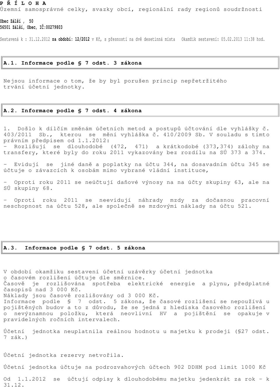 3 zákona Nejsou informace o tom, že by byl porušen princip nepřetržitého trvání účetní jednotky. A.2. Informace podle 7 odst. 4 zákona 1.