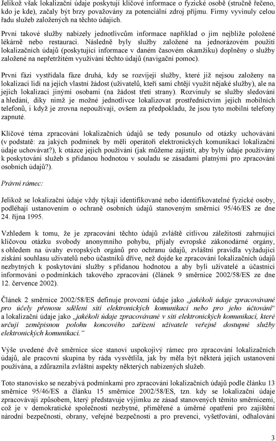 Následně byly služby založené na jednorázovém použití lokalizačních údajů (poskytující informace v daném časovém okamžiku) doplněny o služby založené na nepřetržitém využívání těchto údajů (navigační