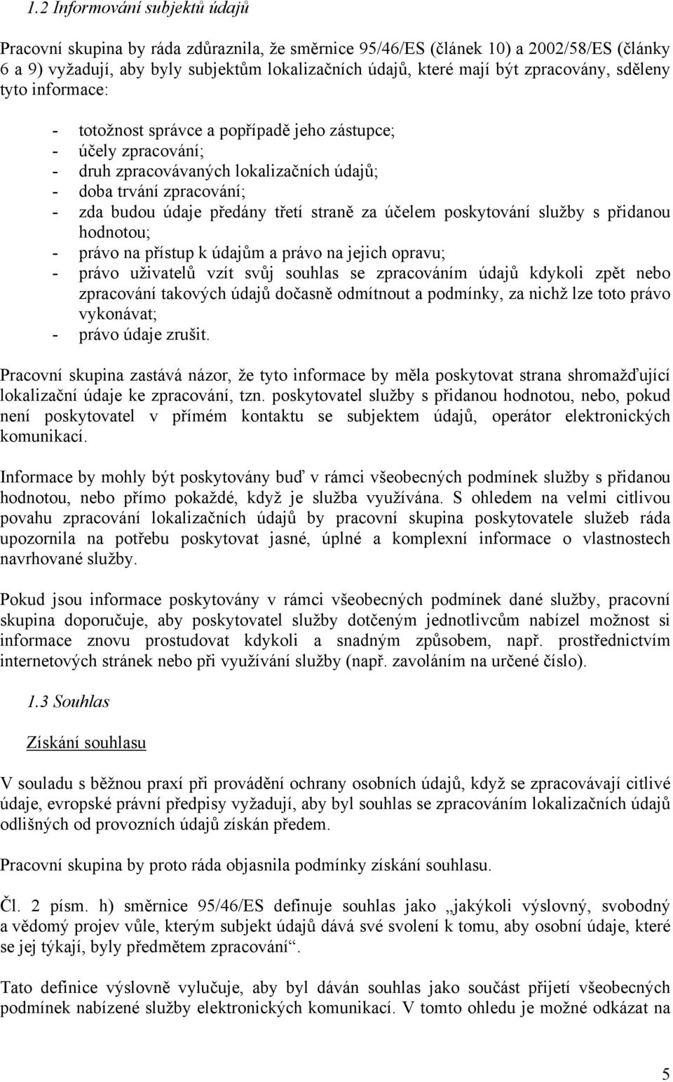 třetí straně za účelem poskytování služby s přidanou hodnotou; - právo na přístup k údajům a právo na jejich opravu; - právo uživatelů vzít svůj souhlas se zpracováním údajů kdykoli zpět nebo