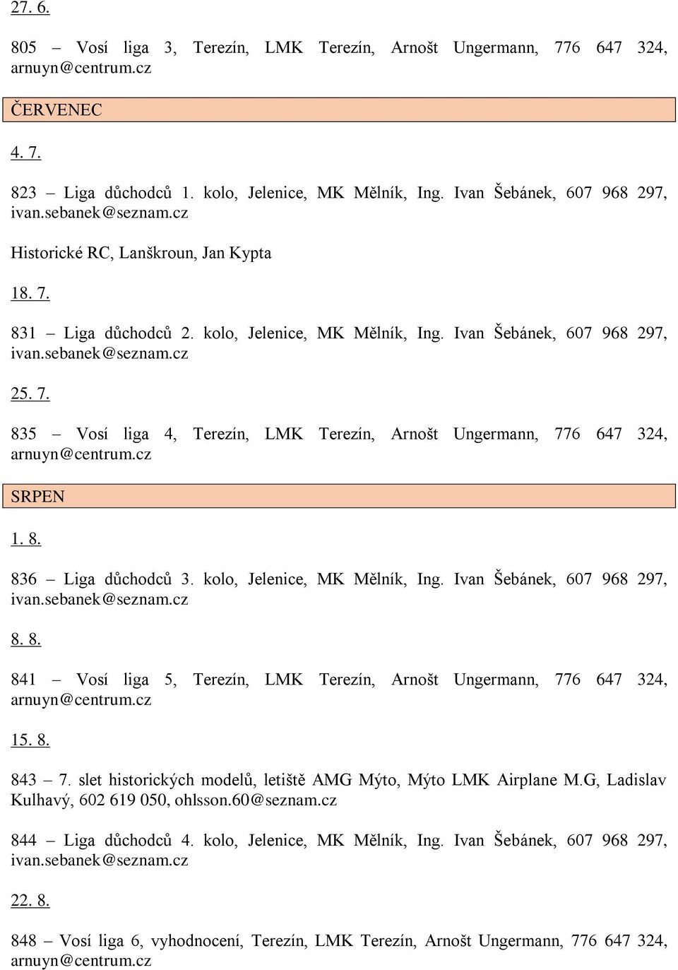 8. 836 Liga důchodců 3. kolo, Jelenice, MK Mělník, Ing. Ivan Šebánek, 607 968 297, ivan.sebanek@seznam.cz 8. 8. 841 Vosí liga 5, Terezín, LMK Terezín, Arnošt Ungermann, 776 647 324, 15. 8. 843 7.