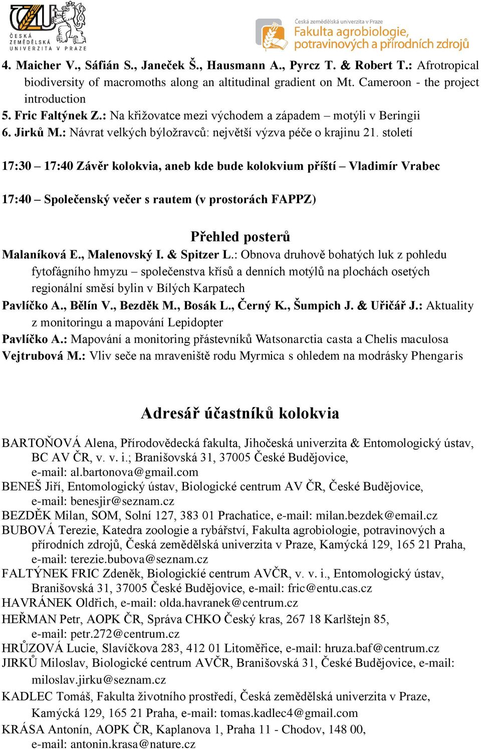 století 17:30 17:40 Závěr kolokvia, aneb kde bude kolokvium příští Vladimír Vrabec 17:40 Společenský večer s rautem (v prostorách FAPPZ) Přehled posterů Malaníková E., Malenovský I. & Spitzer L.