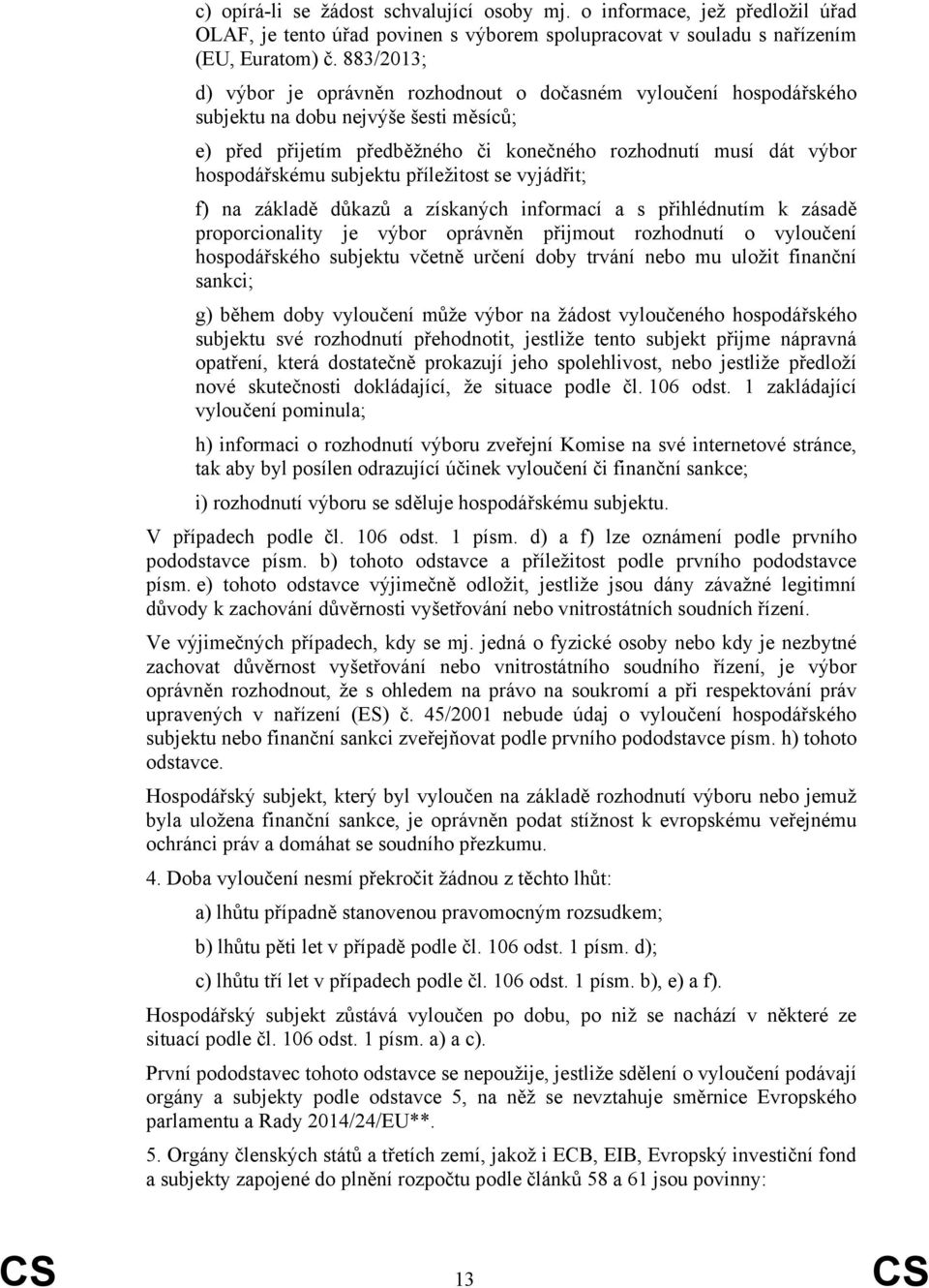 subjektu příležitost se vyjádřit; f) na základě důkazů a získaných informací a s přihlédnutím k zásadě proporcionality je výbor oprávněn přijmout rozhodnutí o vyloučení hospodářského subjektu včetně