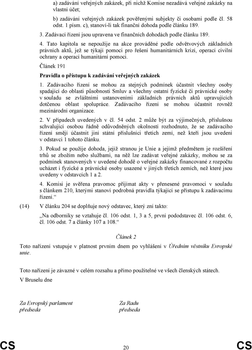 Tato kapitola se nepoužije na akce prováděné podle odvětvových základních právních aktů, jež se týkají pomoci pro řešení humanitárních krizí, operací civilní ochrany a operací humanitární pomoci.