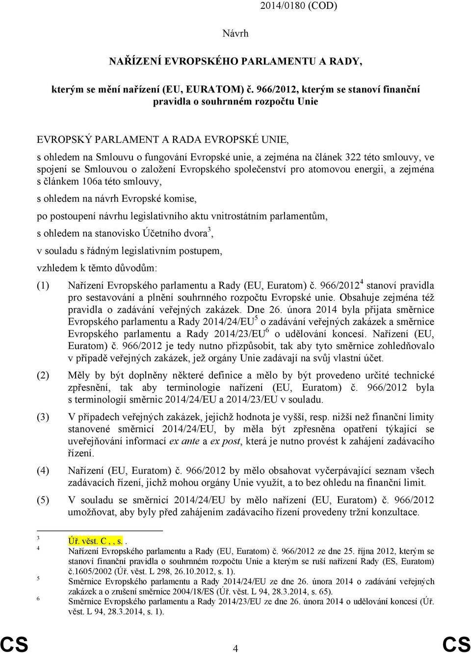 ve spojení se Smlouvou o založení Evropského společenství pro atomovou energii, a zejména s článkem 106a této smlouvy, s ohledem na návrh Evropské komise, po postoupení návrhu legislativního aktu