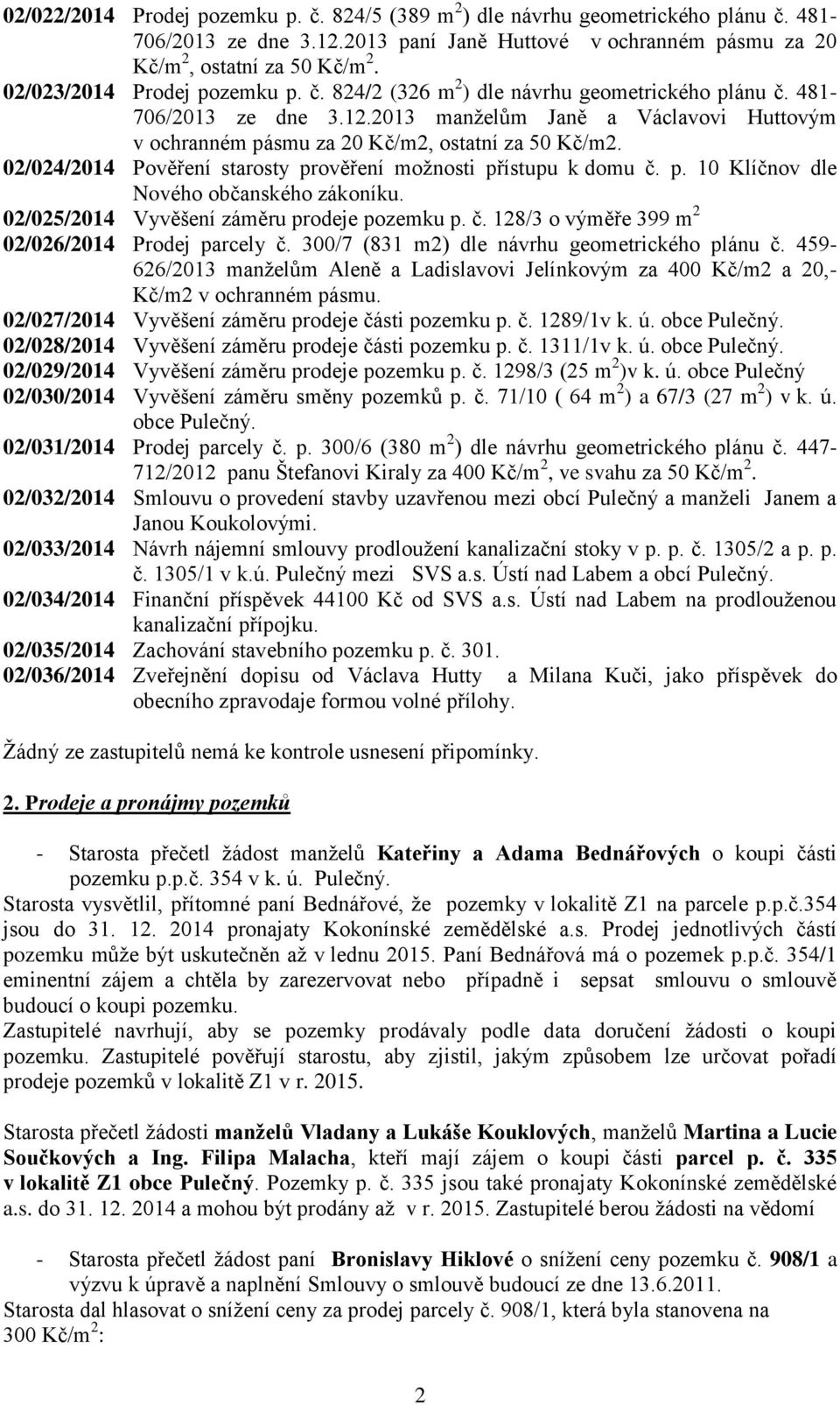 02/024/2014 Pověření starosty prověření možnosti přístupu k domu č. p. 10 Klíčnov dle Nového občanského zákoníku. 02/025/2014 Vyvěšení záměru prodeje pozemku p. č. 128/3 o výměře 399 m 2 02/026/2014 Prodej parcely č.