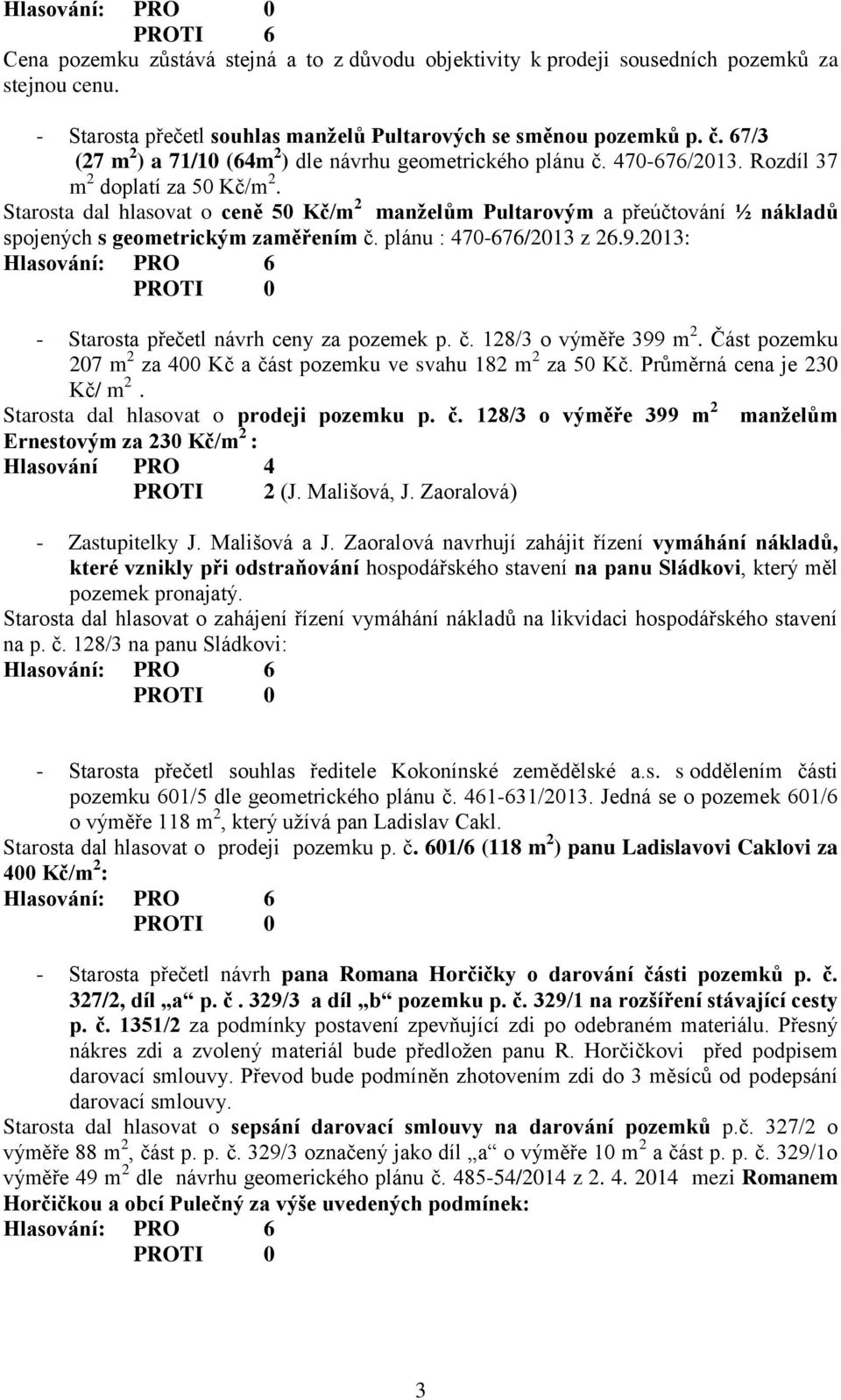 Starosta dal hlasovat o ceně 50 Kč/m 2 manželům Pultarovým a přeúčtování ½ nákladů spojených s geometrickým zaměřením č. plánu : 470-676/2013 z 26.9.2013: - Starosta přečetl návrh ceny za pozemek p.