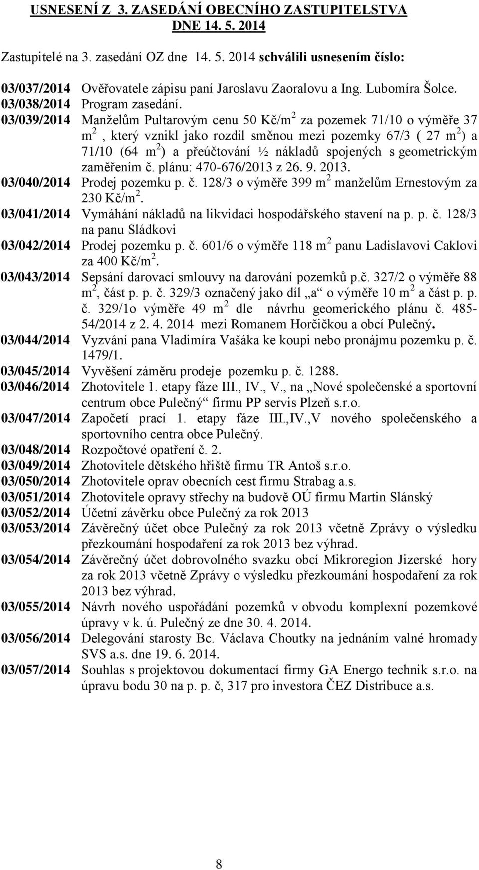 03/039/2014 Manželům Pultarovým cenu 50 Kč/m 2 za pozemek 71/10 o výměře 37 m 2, který vznikl jako rozdíl směnou mezi pozemky 67/3 ( 27 m 2 ) a 71/10 (64 m 2 ) a přeúčtování ½ nákladů spojených s