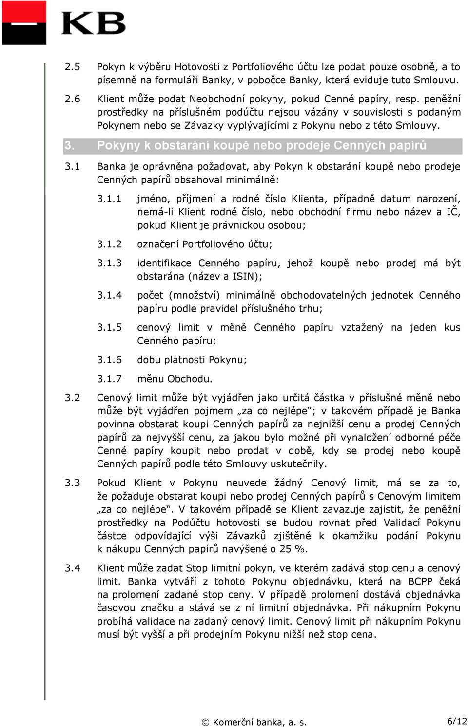 peněžní prostředky na příslušném podúčtu nejsou vázány v souvislosti s podaným Pokynem nebo se Závazky vyplývajícími z Pokynu nebo z této Smlouvy. 3.