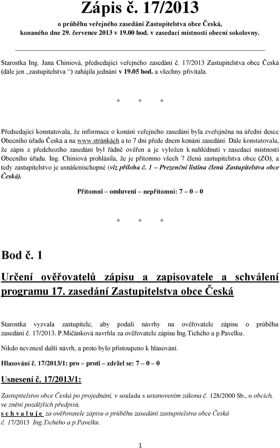 * * * Předsedající konstatovala, že informace o konání veřejného zasedání byla zveřejněna na úřední desce Obecního úřadu Česká a na www.stránkách a to 7 dní přede dnem konání zasedání.