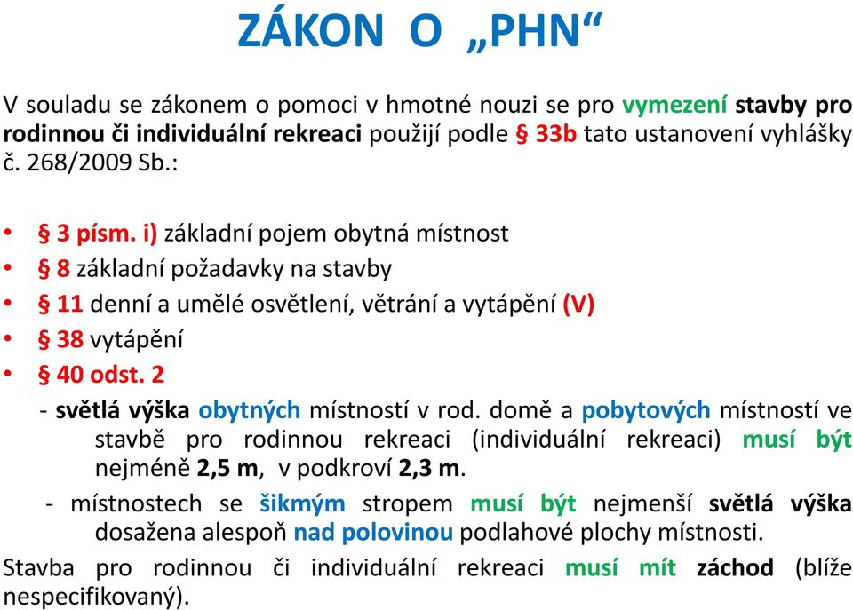 2 - světlá výška obytných místností v rod. domě a pobytových místností ve stavbě pro rodinnou rekreaci (individuální rekreaci) musí být nejméně 2,5 m, v podkroví 2,3 m.