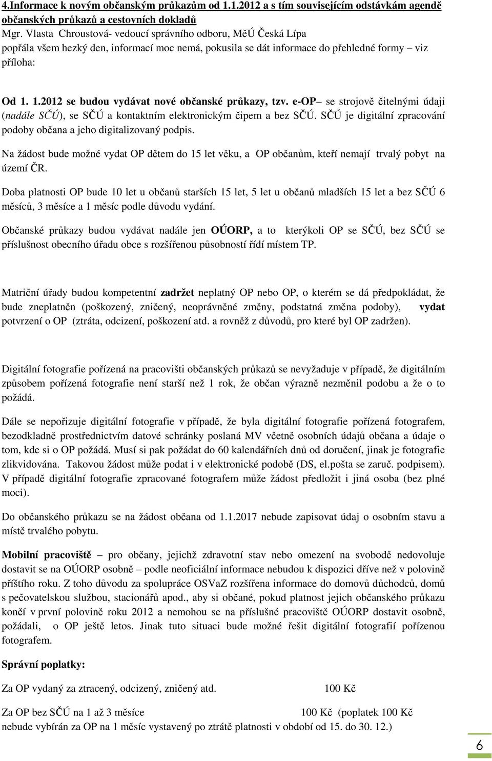 1.2012 se budou vydávat nové občanské průkazy, tzv. e-op se strojově čitelnými údaji (nadále SČÚ), se SČÚ a kontaktním elektronickým čipem a bez SČÚ.