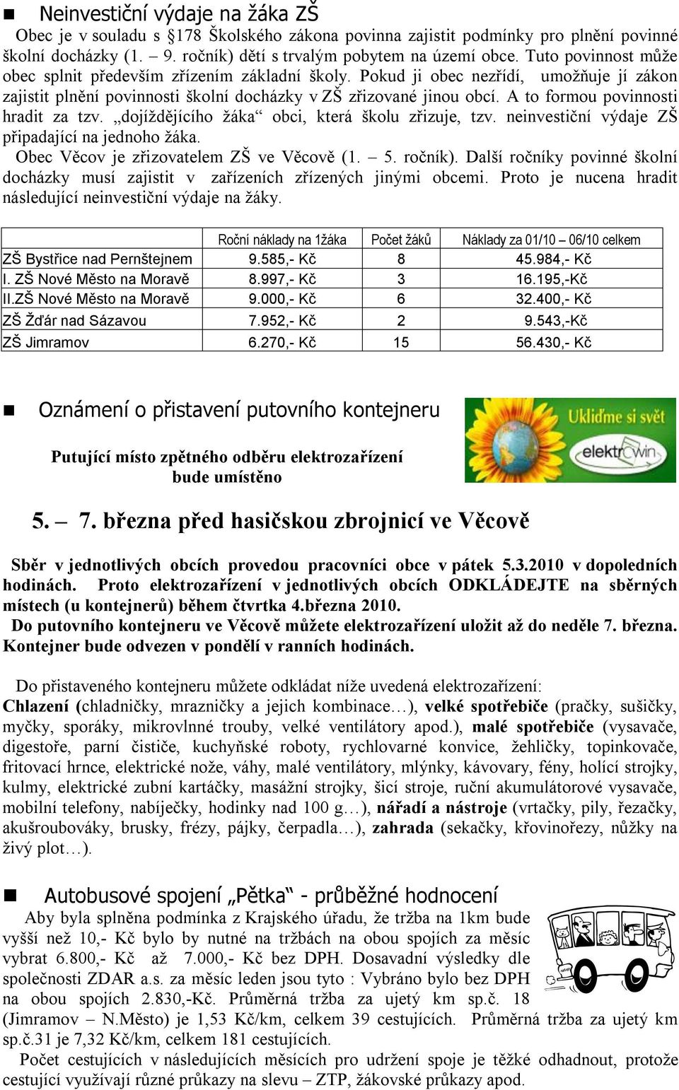 A to formou povinnosti hradit za tzv. dojíždějícího žáka obci, která školu zřizuje, tzv. neinvestiční výdaje ZŠ připadající na jednoho žáka. Obec Věcov je zřizovatelem ZŠ ve Věcově (1. 5. ročník).