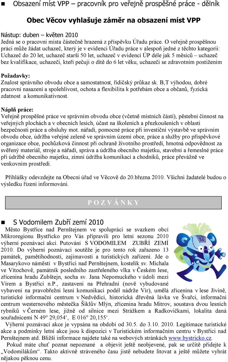 O veřejně prospěšnou práci může žádat uchazeč, který je v evidenci Úřadu práce v alespoň jedné z těchto kategorii: Uchazeč do 20 let, uchazeč starší 50 let, uchazeč v evidenci ÚP déle jak 5 měsíců