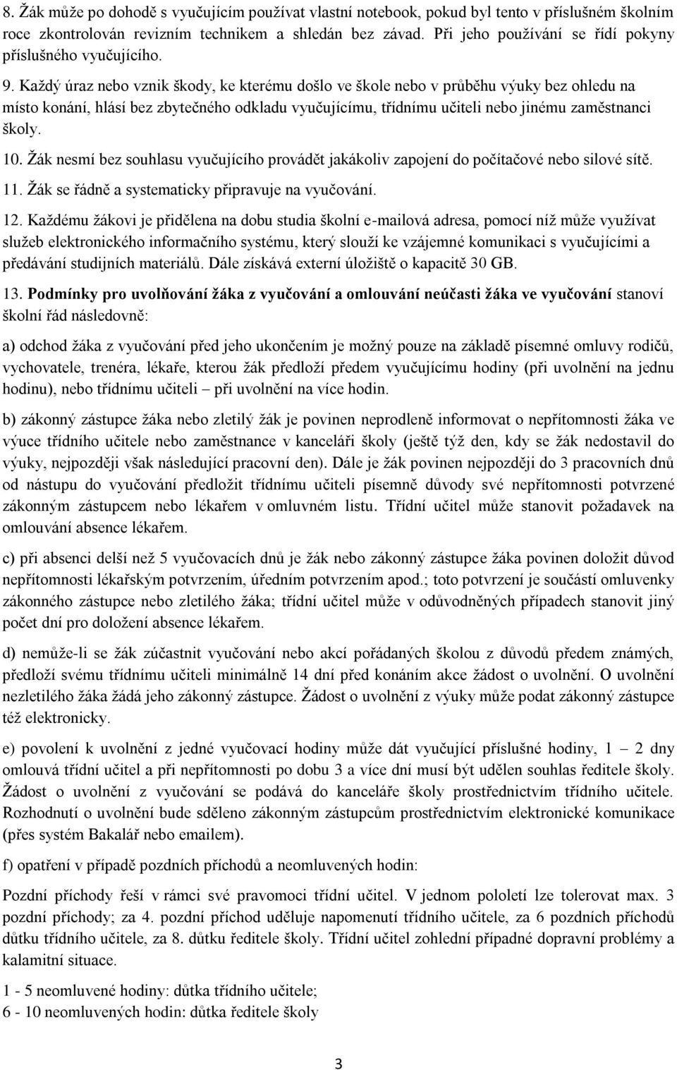 Každý úraz nebo vznik škody, ke kterému došlo ve škole nebo v průběhu výuky bez ohledu na místo konání, hlásí bez zbytečného odkladu vyučujícímu, třídnímu učiteli nebo jinému zaměstnanci školy. 10.