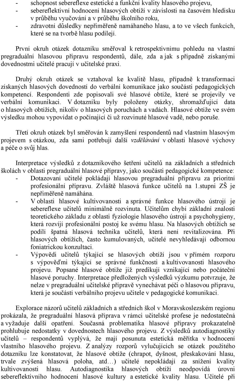 První okruh otázek dotazníku směřoval k retrospektivnímu pohledu na vlastní pregraduální hlasovou přípravu respondentů, dále, zda a jak s případně získanými dovednostmi učitelé pracují v učitelské