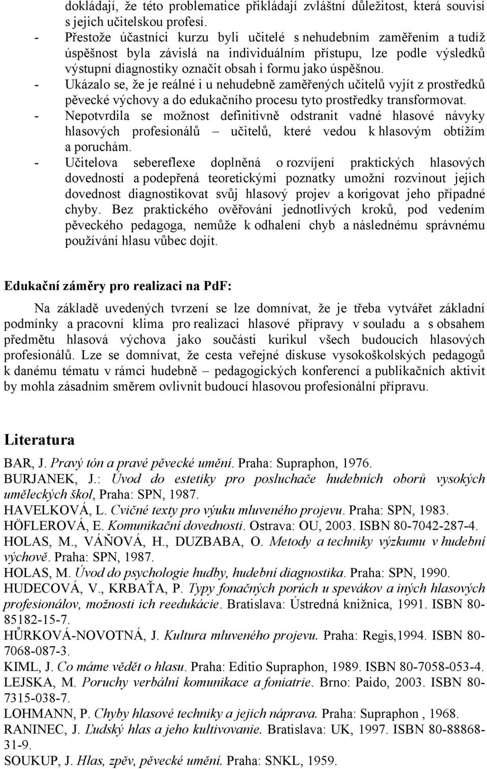 - Ukázalo se, že je reálné i u nehudebně zaměřených učitelů vyjít z prostředků pěvecké výchovy a do edukačního procesu tyto prostředky transformovat.