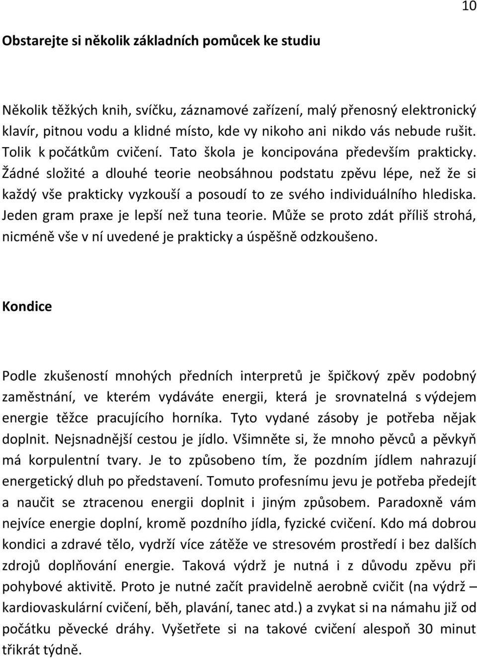 Žádné složité a dlouhé teorie neobsáhnou podstatu zpěvu lépe, než že si každý vše prakticky vyzkouší a posoudí to ze svého individuálního hlediska. Jeden gram praxe je lepší než tuna teorie.