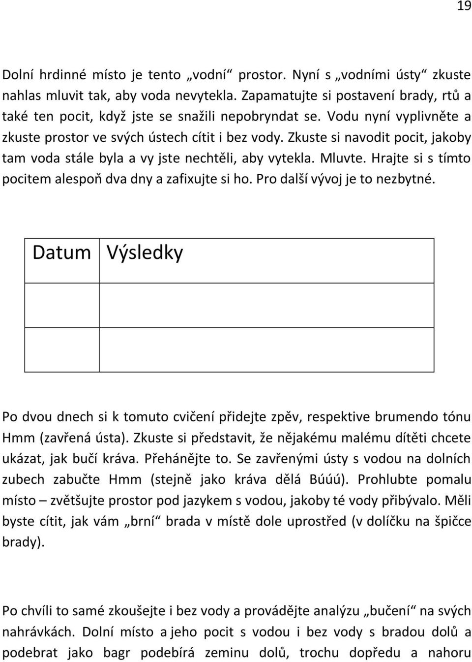 Zkuste si navodit pocit, jakoby tam voda stále byla a vy jste nechtěli, aby vytekla. Mluvte. Hrajte si s tímto pocitem alespoň dva dny a zafixujte si ho. Pro další vývoj je to nezbytné.