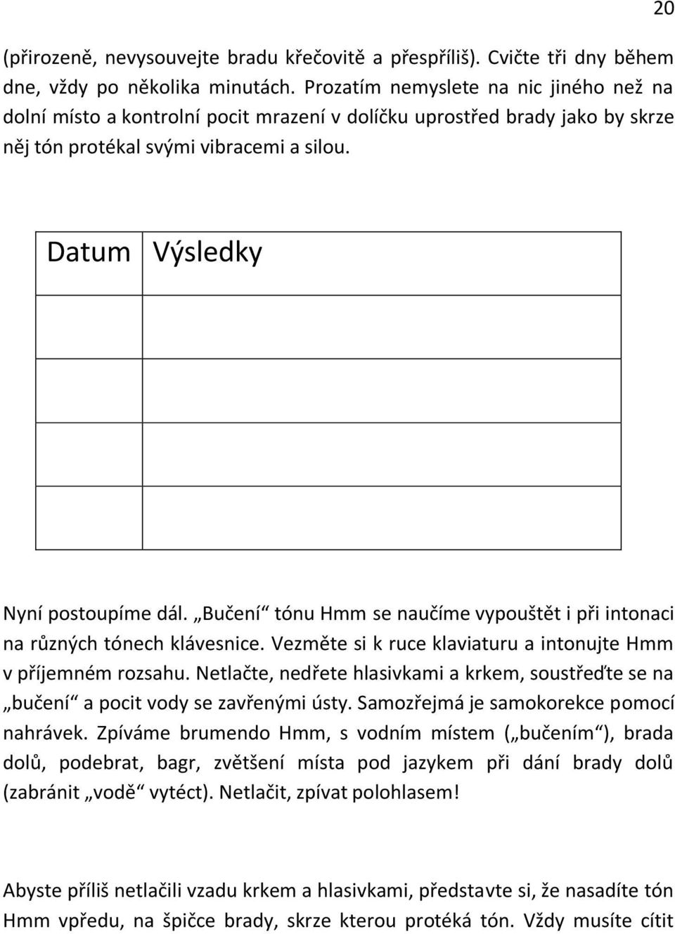 Bučení tónu Hmm se naučíme vypouštět i při intonaci na různých tónech klávesnice. Vezměte si k ruce klaviaturu a intonujte Hmm v příjemném rozsahu.