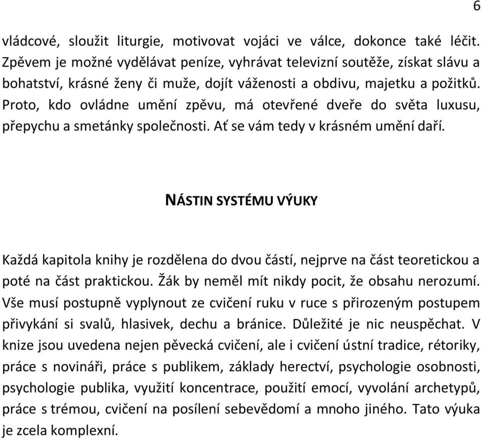 Proto, kdo ovládne umění zpěvu, má otevřené dveře do světa luxusu, přepychu a smetánky společnosti. Ať se vám tedy v krásném umění daří.