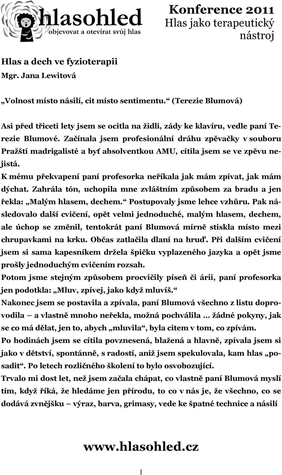 K mému překvapení paní profesorka neříkala jak mám zpívat, jak mám dýchat. Zahrála tón, uchopila mne zvláštním způsobem za bradu a jen řekla: Malým hlasem, dechem. Postupovaly jsme lehce vzhůru.