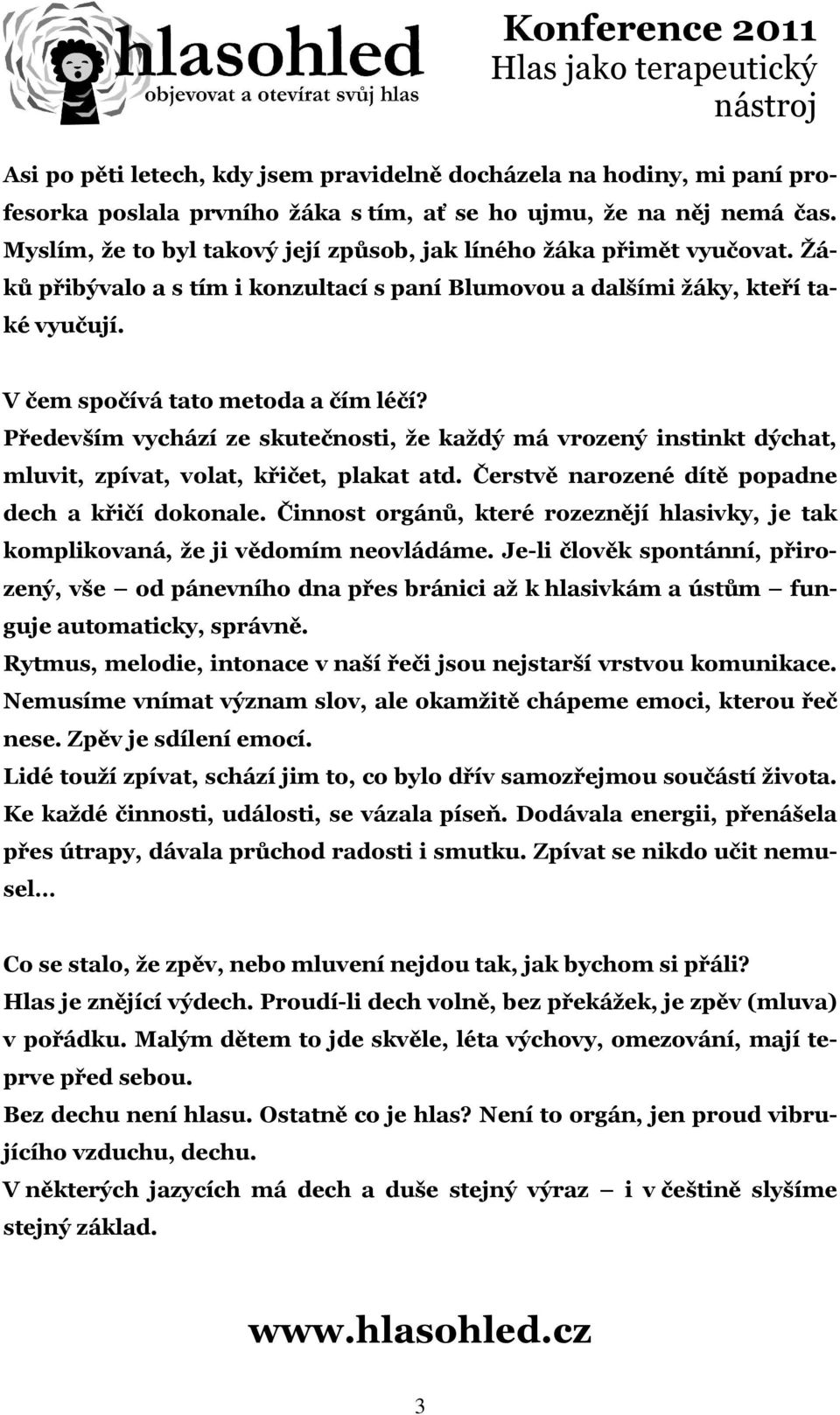 Především vychází ze skutečnosti, že každý má vrozený instinkt dýchat, mluvit, zpívat, volat, křičet, plakat atd. Čerstvě narozené dítě popadne dech a křičí dokonale.