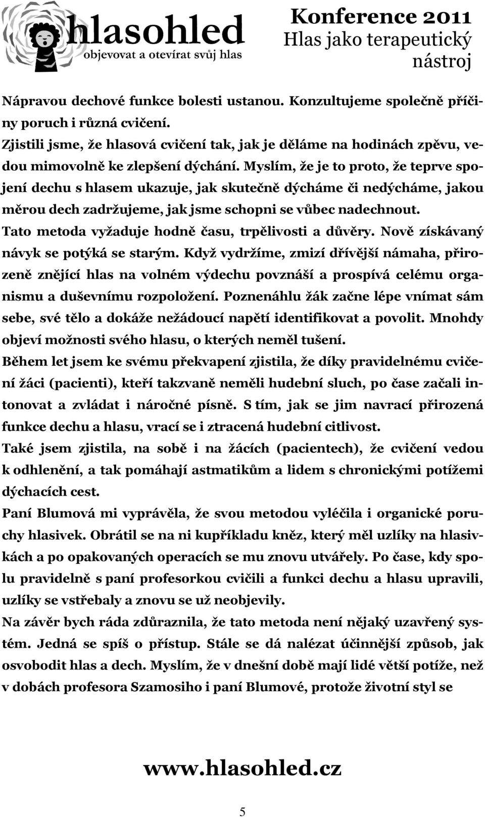 Myslím, že je to proto, že teprve spojení dechu s hlasem ukazuje, jak skutečně dýcháme či nedýcháme, jakou měrou dech zadržujeme, jak jsme schopni se vůbec nadechnout.