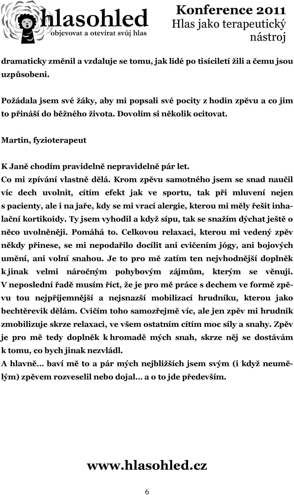 Krom zpěvu samotného jsem se snad naučil víc dech uvolnit, cítím efekt jak ve sportu, tak při mluvení nejen s pacienty, ale i na jaře, kdy se mi vrací alergie, kterou mi měly řešit inhalační