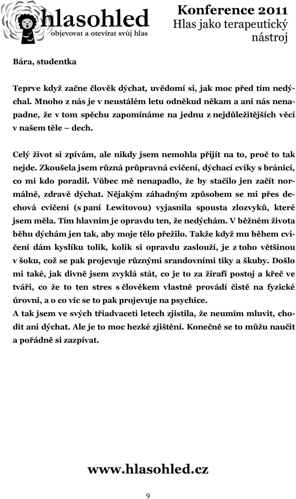 Celý život si zpívám, ale nikdy jsem nemohla přijít na to, proč to tak nejde. Zkoušela jsem různá průpravná cvičení, dýchací cviky s bránicí, co mi kdo poradil.