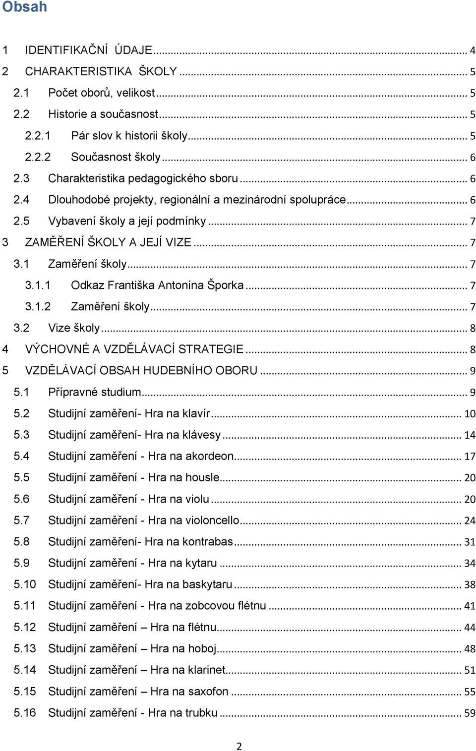 .. 7 3.1.1 Odkaz Františka Antonína Šporka... 7 3.1.2 Zaměření školy... 7 3.2 Vize školy... 8 4 VÝCHOVNÉ A VZDĚLÁVACÍ STRATEGIE... 8 5 VZDĚLÁVACÍ OBSAH HUDEBNÍHO OBORU... 9 5.