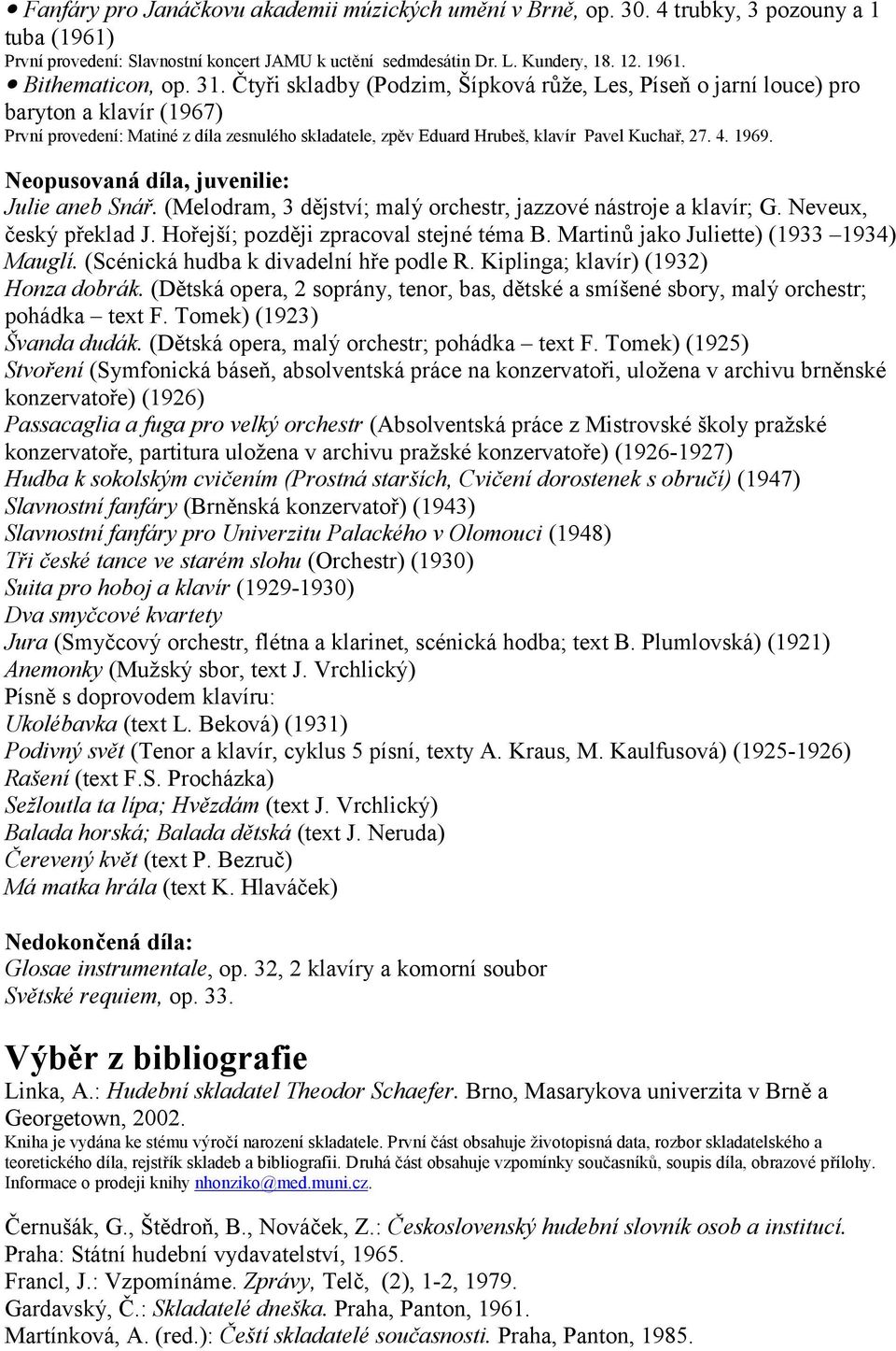 Čtyři skladby (Podzim, Šípková růže, Les, Píseň o jarní louce) pro baryton a klavír (1967) První provedení: Matiné z díla zesnulého skladatele, zpěv Eduard Hrubeš, klavír Pavel Kuchař, 27. 4. 1969.