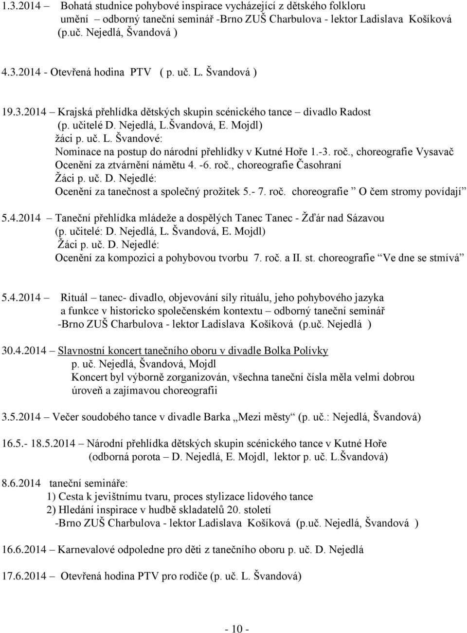 -3. roč., choreografie Vysavač Ocenění za ztvárnění námětu 4. -6. roč., choreografie Časohraní Ţáci p. uč. D. Nejedlé: Ocenění za tanečnost a společný proţitek 5.- 7. roč. choreografie O čem stromy povídají 5.